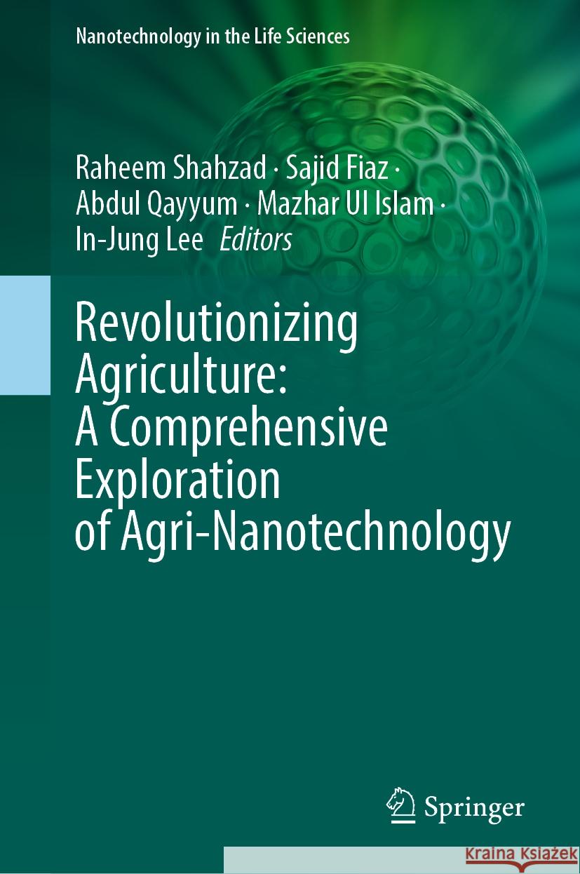 Revolutionizing Agriculture: A Comprehensive Exploration of Agri-Nanotechnology Raheem Shahzad Sajid Fiaz Abdul Qayyum 9783031759994