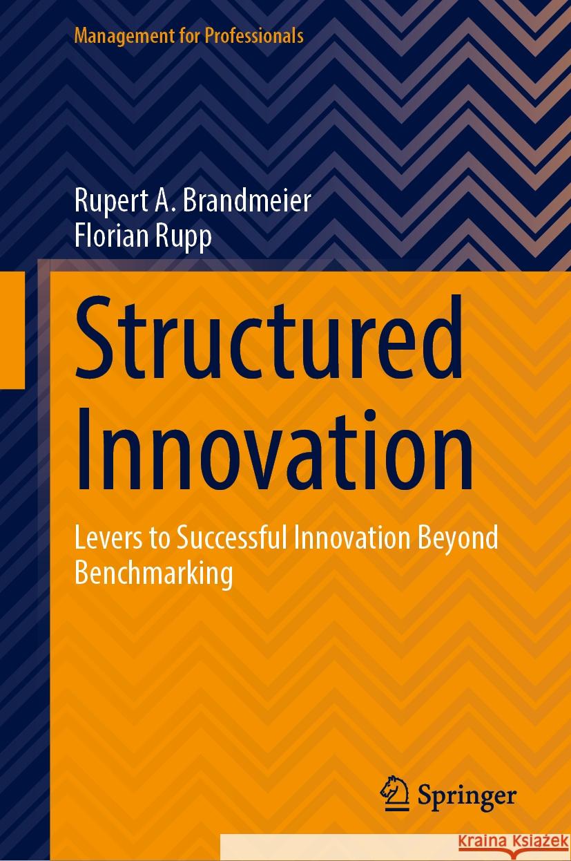 Structured Innovation: Levers to Successful Innovation Beyond Benchmarking Rupert A. Brandmeier Florian Rupp 9783031761041 Springer