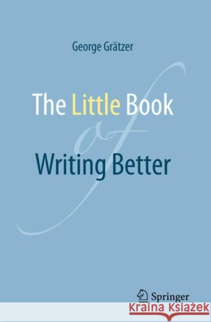 The Little Book of Writing Better George Gr?tzer 9783031761652 Springer International Publishing AG