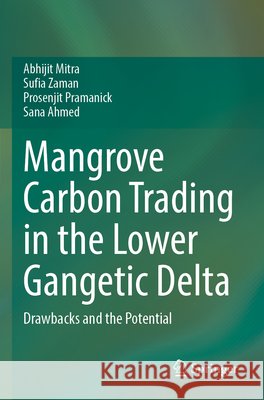 Mangrove Carbon Trading in the Lower Gangetic Delta Mitra, Abhijit, Zaman, Sufia, Pramanick, Prosenjit 9783031763182