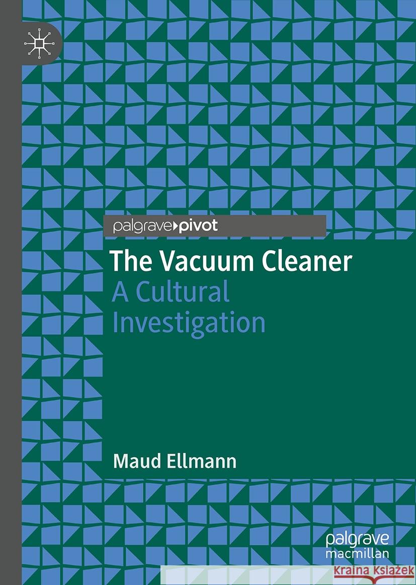 The Vacuum Cleaner: A Cultural Investigation Maud Ellmann 9783031763885