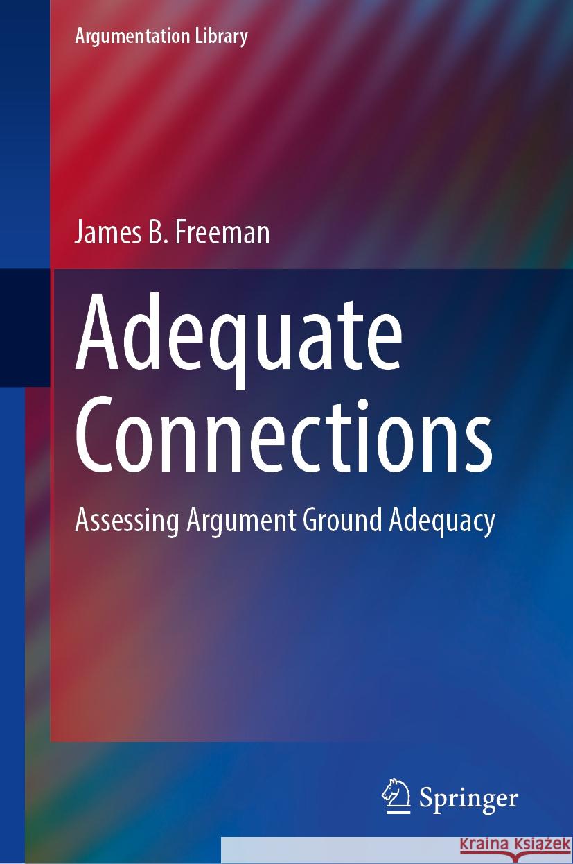Adequate Connections: Assessing Argument Ground Adequacy James B. Freeman 9783031764769 Springer