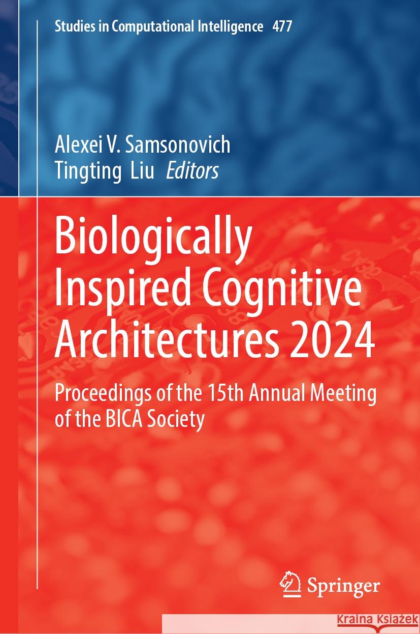 Biologically Inspired Cognitive Architectures 2024: Proceedings of the 15th Annual Meeting of the Bica Society Alexei V. Samsonovich Tingting Liu 9783031765155