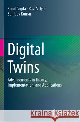 Digital Twins: Advancements in Theory, Implementation, and Applications Sunil Gupta Ravi S. Iyer Sanjeev Kumar 9783031765667 Springer
