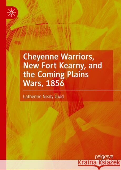 Cheyenne Warriors, New Fort Kearny, and the Coming Plains Wars, 1856 Catherine Nealy Judd 9783031765759 Palgrave MacMillan