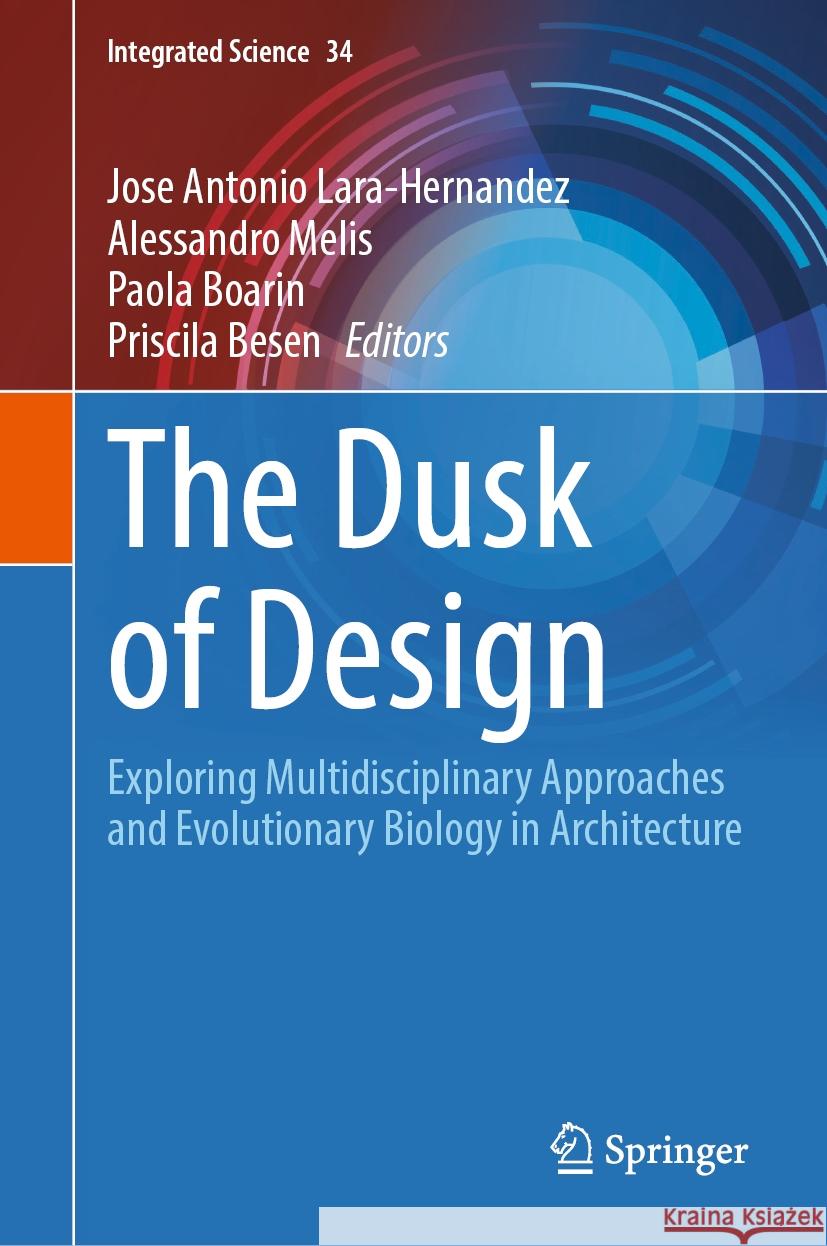 The Dusk of Design: Exploring Multidisciplinary Approaches and Evolutionary Biology in Architecture Jose Antonio Lara-Hernandez Alessandro Melis Paola Boarin 9783031768668 Springer