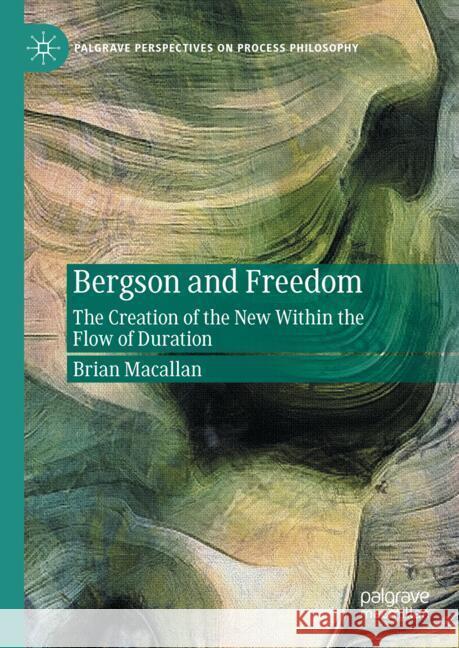 Bergson and Freedom: The Creation of the New Within the Flow of Duration Brian Macallan 9783031769795 Palgrave MacMillan