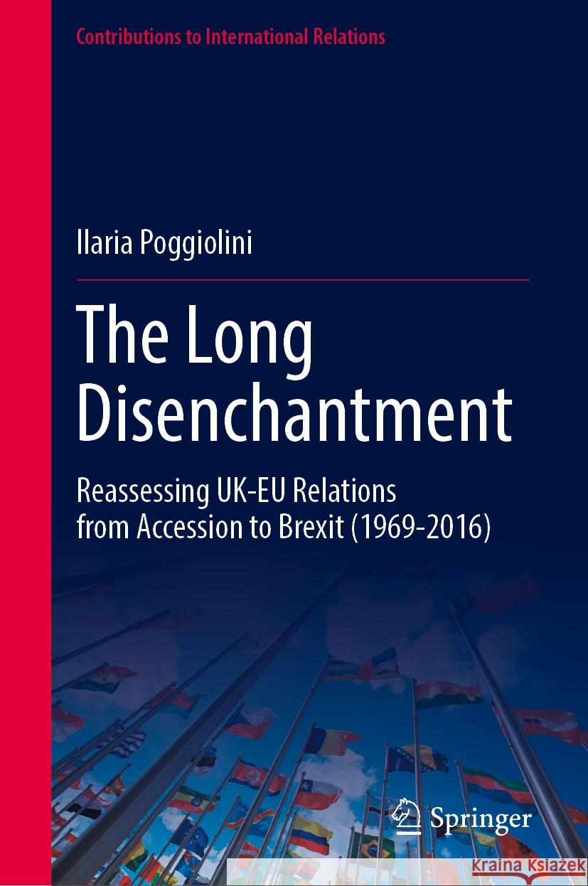 The Long Disenchantment: Reassessing Uk-EU Relations from Accession to Brexit (1969-2016) Ilaria Poggiolini 9783031769832 Springer