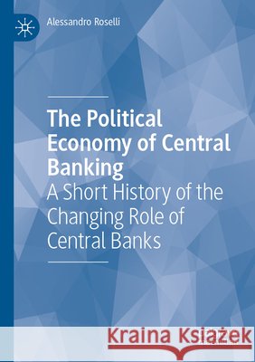 The Political Economy of Central Banking Roselli, Alessandro 9783031770388