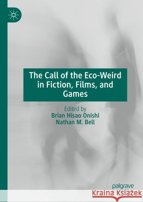 The Call of the Eco-Weird in Fiction, Film, and Games Brian Hisao Onishi Nathan M. Bell 9783031771255 Palgrave MacMillan