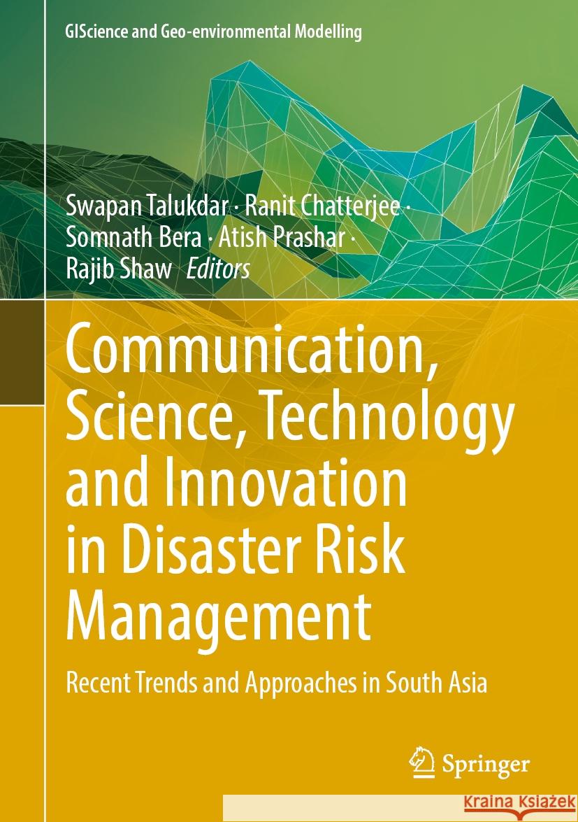 Communication, Science, Technology and Innovation in Disaster Risk Management: Recent Trends and Approaches in South Asia Swapan Talukdar Ranit Chatterjee Somnath Bera 9783031771880