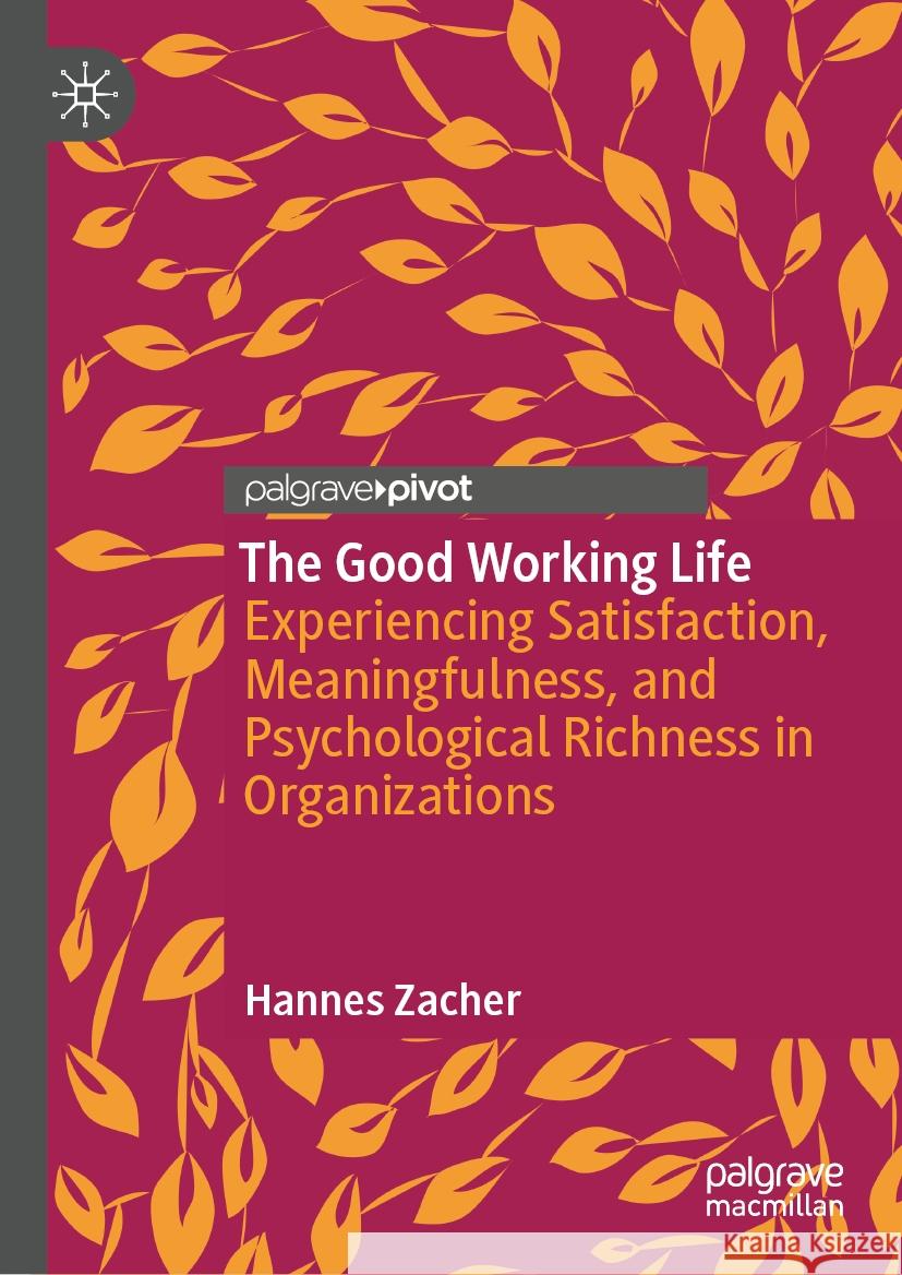 The Good Working Life: Experiencing Satisfaction, Meaningfulness, and Psychological Richness in Organizations Hannes Zacher 9783031772207 Palgrave MacMillan