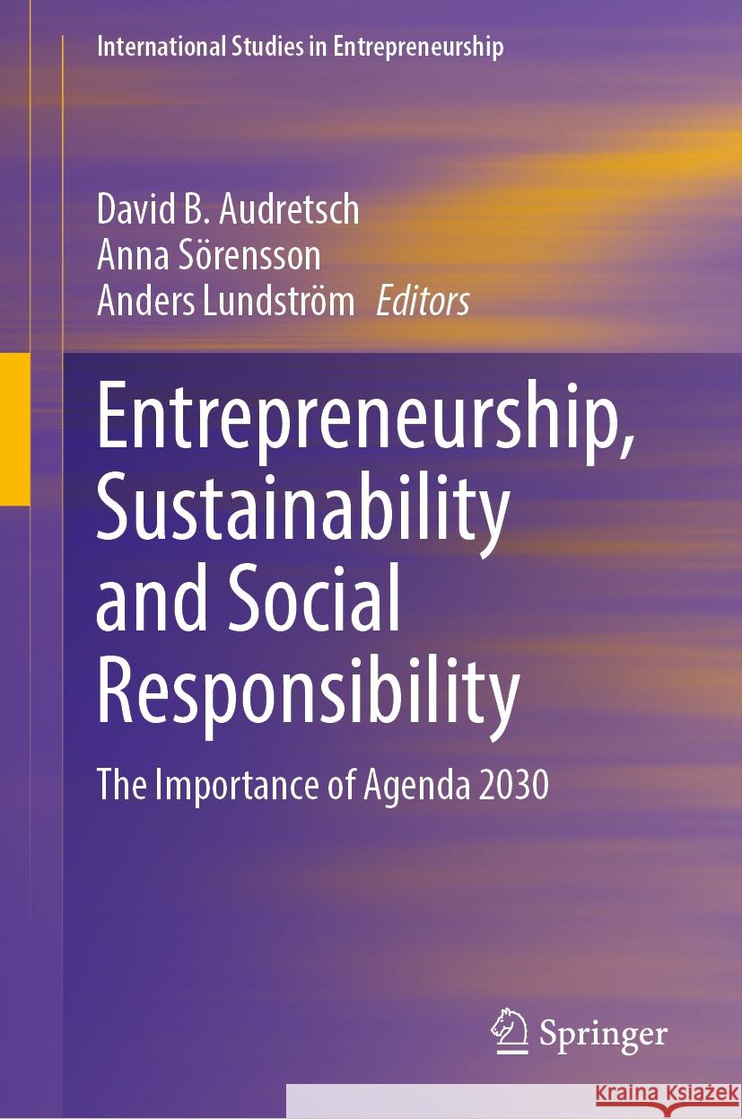 Entrepreneurship, Sustainability and Social Responsibility: The Importance of Agenda 2030 David B. Audretsch Anna S?rensson Anders Lundstr?m 9783031775123 Springer