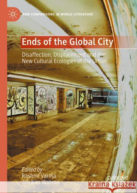 Ends of the Global City: Disaffection, Displacement and the New Cultural Ecologies of the Urban Rashmi Varma Jini Kim Watson 9783031775543