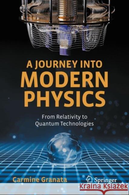 A Journey Into Modern Physics: From Relativity to Quantum Technologies Carmine Granata 9783031777745 Springer