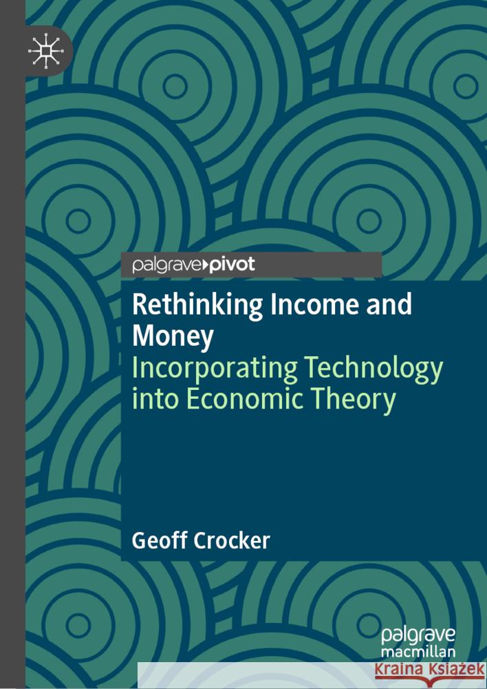 Rethinking Income and Money: Incorporating Technology Into Economic Theory Geoff Crocker 9783031777813