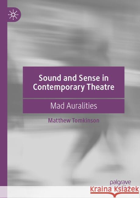 Sound and Sense in Contemporary Theatre: Mad Auralities Matthew Tomkinson 9783031780332