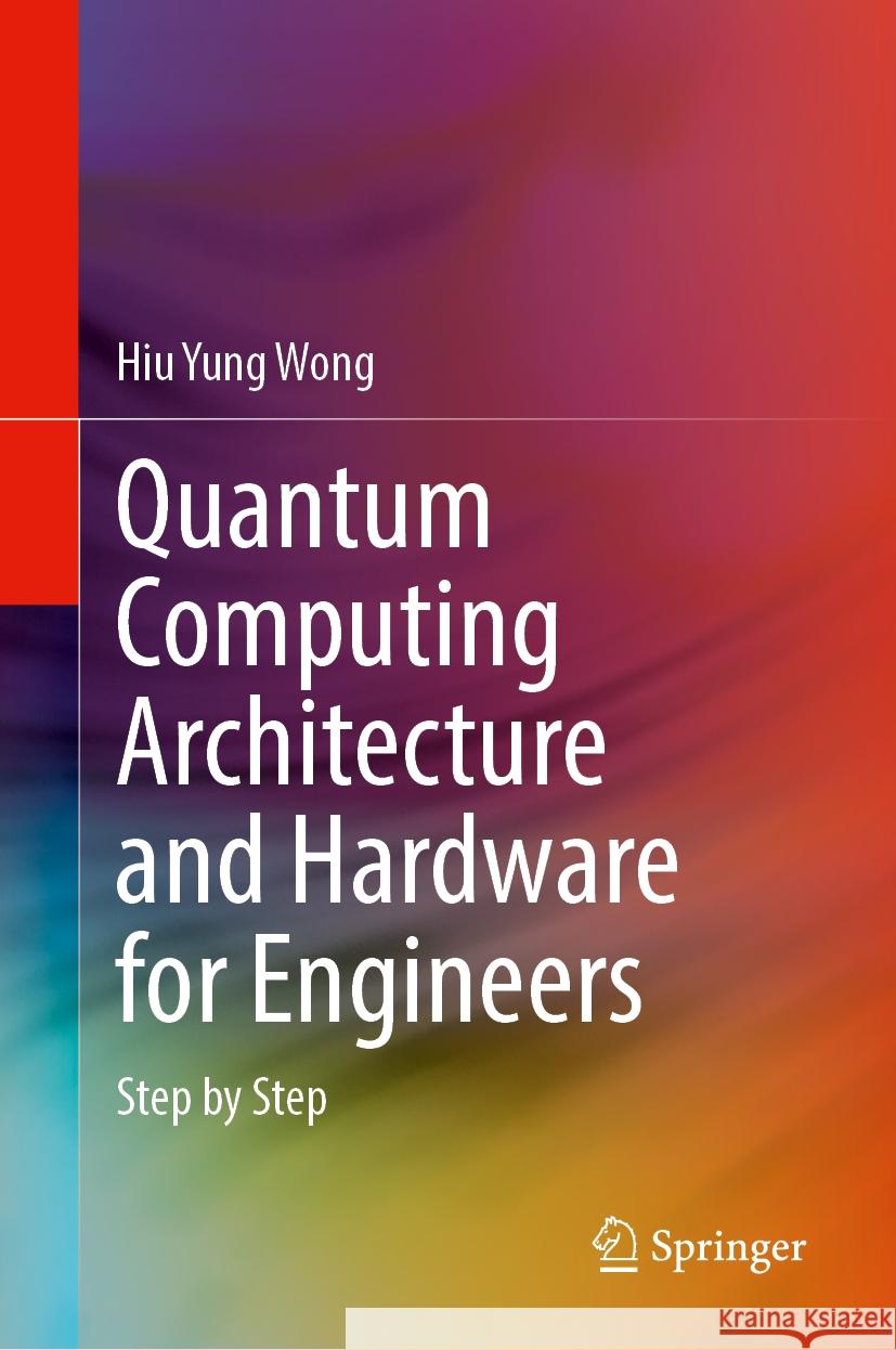Quantum Computing Architecture and Hardware for Engineers: Step by Step Hiu Yung Wong 9783031782183 Springer