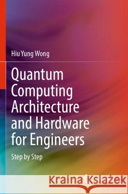 Quantum Computing Architecture and Hardware for Engineers Wong, Hiu Yung 9783031782213 Springer Nature Switzerland