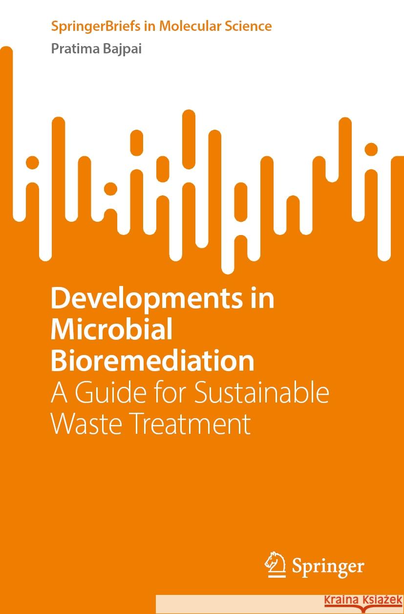 Developments in Microbial Bioremediation: A Guide for Sustainable Waste Treatment Pratima Bajpai 9783031783180