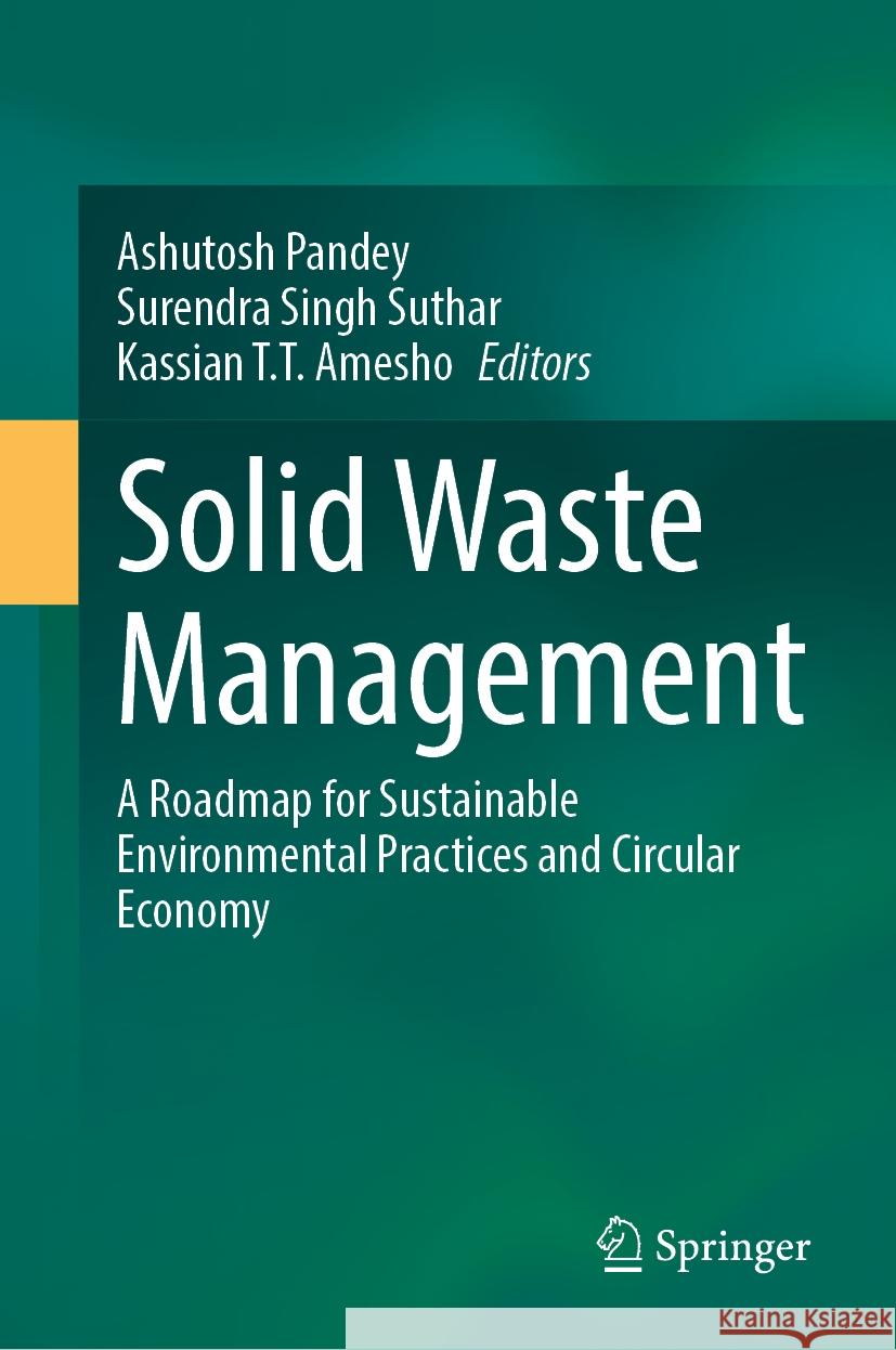 Solid Waste Management: A Roadmap for Sustainable Environmental Practices and Circular Economy Ashutosh Pandey Surendra Singh Suthar Kassian T. T. Amesho 9783031784194