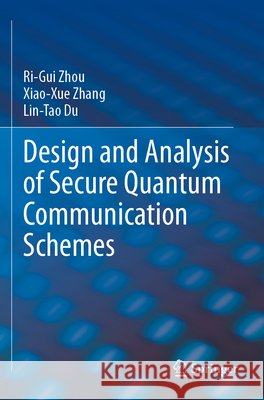 Design and Analysis of Secure Quantum Communication Schemes Zhou, Ri-Gui, Zhang, Xiao-Xue, Du, Lin-Tao 9783031784309 Springer Nature Switzerland