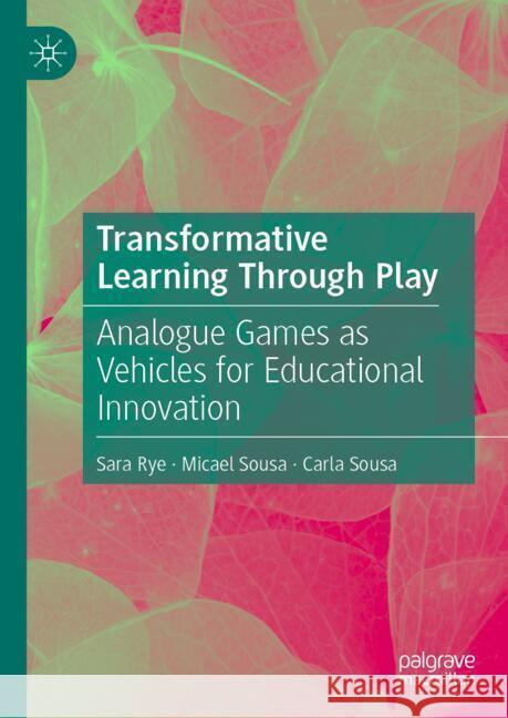 Transformative Learning Through Play: Analogue Games as Vehicles for Educational Innovation Sara Rye Micael Sousa Carla Sousa 9783031785221 Palgrave MacMillan