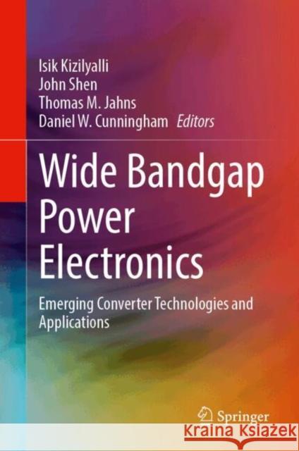 Wide Bandgap Power Electronics: Emerging Converter Technologies and Applications Isik Kizilyalli John Shen Thomas M. Jahns 9783031786303 Springer