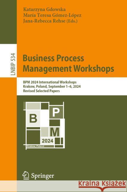 Business Process Management: BPM 2024 International Workshops, Krakow, Poland, September 1-6, 2024, Revised Selected Papers Katarzyna Gdowska Maria Teresa G?me Jana Rehse 9783031786655 Springer