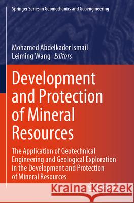 Development and Protection of Mineral Resources: The Application of Geotechnical Engineering and Geological Exploration in the Development and Protect Mohamed Abdelkader Ismail Leiming Wang 9783031786921 Springer