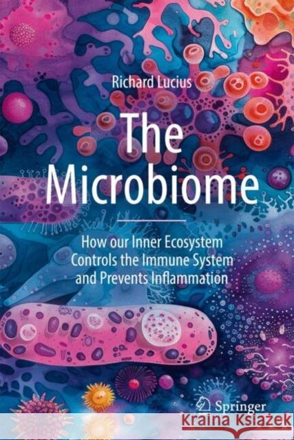 The Microbiome: How our Inner Ecosystem Controls the Immune System and Prevents Inflammation Richard Lucius 9783031788208 Springer