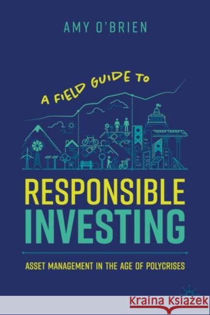 A Field Guide to Responsible Investing: Asset Management in the Age of Polycrises Amy O'Brien 9783031788710 Palgrave MacMillan