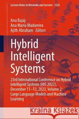 Hybrid Intelligent Systems: 23rd International Conference on Hybrid Intelligent Systems (His 2023), December 11-13, 2023, Volume 2: Large Language Anu Bajaj Ana Maria Madureira Ajith Abraham 9783031789243