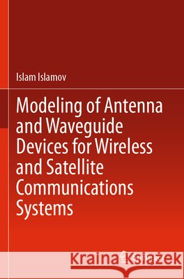 Modeling of Antenna and Waveguide Devices for Wireless and Satellite Communications Systems Islamov, Islam 9783031790126