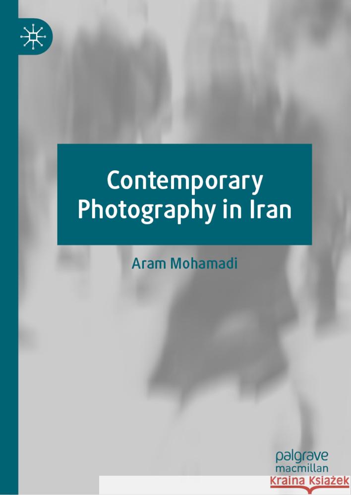 Contemporary Photography in Iran Aram Mohamadi 9783031790546 Palgrave MacMillan