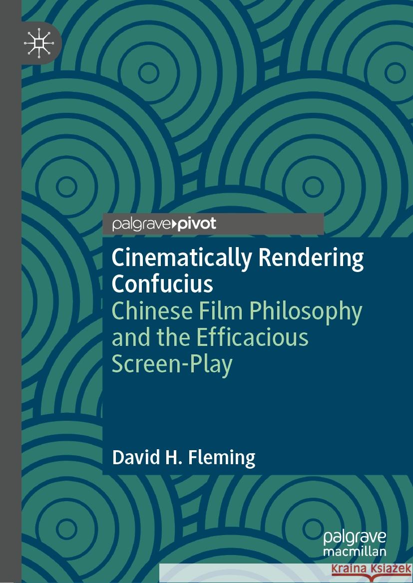 Cinematically Rendering Confucius: Chinese Film Philosophy and the Efficacious Screen-Play David H. Fleming 9783031790652 Palgrave MacMillan