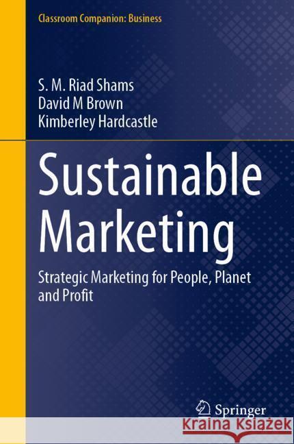 Sustainable Marketing: Strategic Marketing for People, Planet and Profit S. M. Riad Shams David M. Brown Kimberley Hardcastle 9783031791291