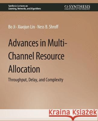 Advances in Multi-Channel Resource Allocation: Throughput, Delay, and Complexity Bo Ji Xiaojun Lin Ness Shroff 9783031792717 Springer International Publishing AG