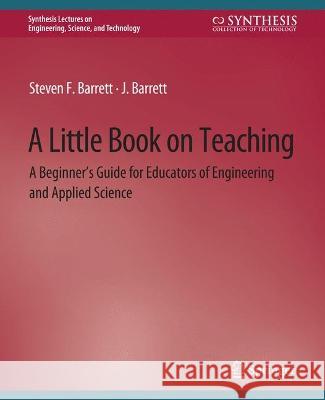 A Little Book on Teaching: A Beginner's Guide for Educators of Engineering and Applied Science Steven Barrett   9783031793448 Springer International Publishing AG