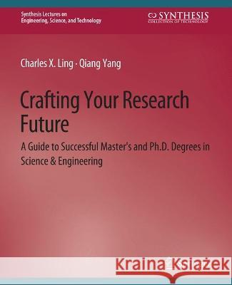 Crafting Your Research Future: A Guide to Successful Master's and Ph.D. Degrees in Science & Engineering Charles Ling Qiang Yang  9783031793509