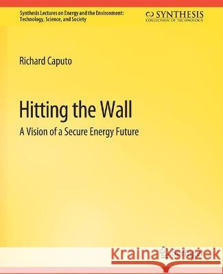 Hitting the Wall: A Vision of a Secure Energy Future Richard Caputo   9783031794223 Springer International Publishing AG