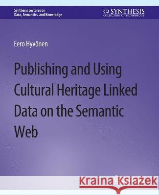 Publishing and Using Cultural Heritage Linked Data on the Semantic Web Eero Hyvonen   9783031794377