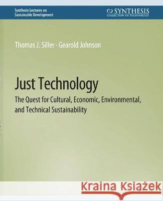 Just Technology: The Quest for Cultural, Economic, Environmental, and Technical Sustainability Thomas J. Siller Gearold Johnson  9783031794995 Springer International Publishing AG