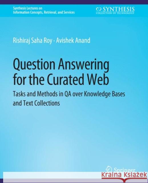 Question Answering for the Curated Web: Tasks and Methods in QA over Knowledge Bases and Text Collections Saha Roy, Rishiraj 9783031795114 Springer International Publishing