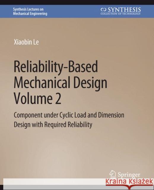 Reliability-Based Mechanical Design, Volume 2: Component under Cyclic Load and Dimension Design with Required Reliability Xiaobin Le   9783031796401 Springer International Publishing AG