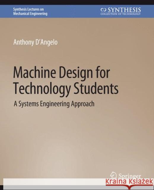 Machine Design for Technology Students: A Systems Engineering Approach Anthony D'Angelo Jr.   9783031796845