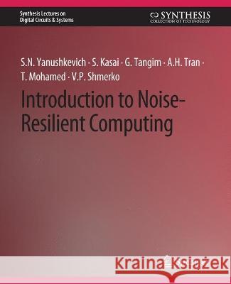 Introduction to Noise-Resilient Computing Svetlana N. Yanushkevich Seiya Kasai Golam Tangim 9783031798542