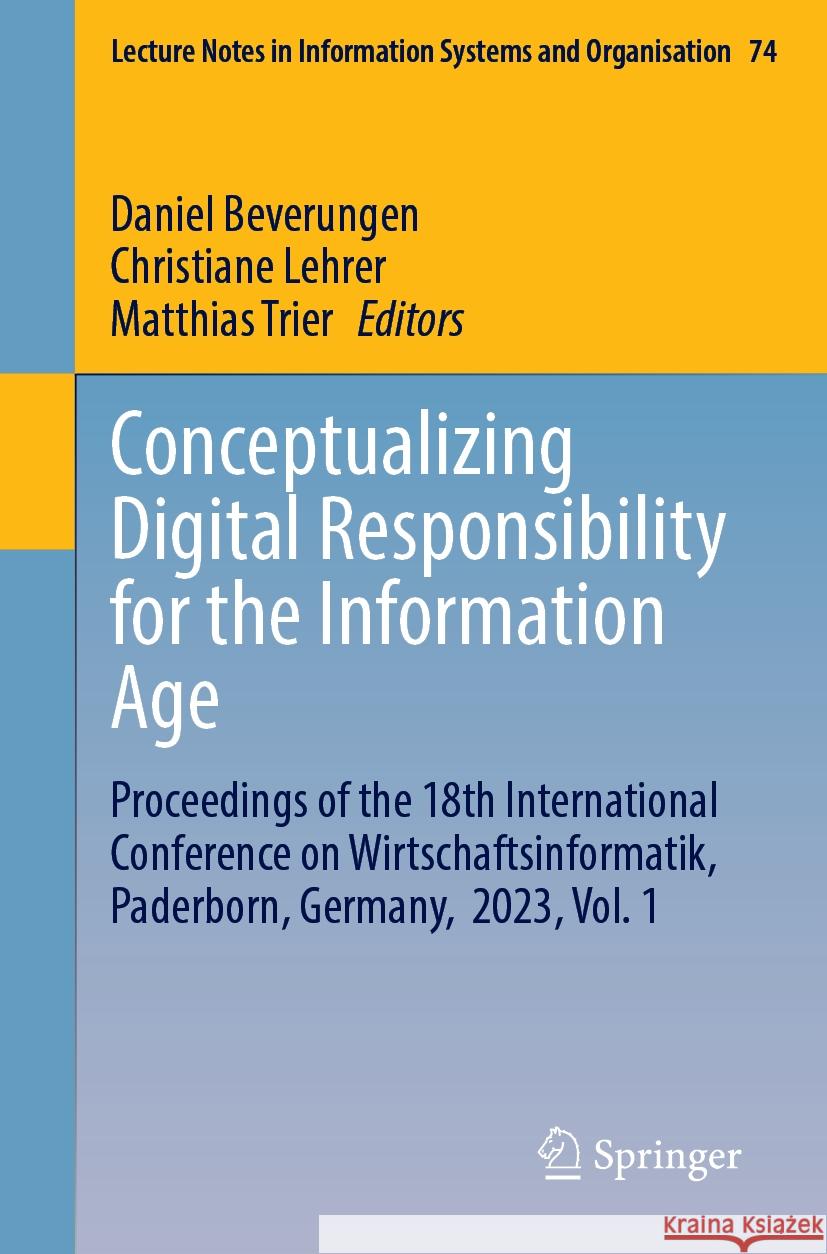 Conceptualizing Digital Responsibility for the Information Age: Proceedings of the 18th International Conference on Wirtschaftsinformatik, Paderborn, Germany,  2023, Vol. 1 Daniel Beverungen, Christiane Lehrer, Matthias Trier 9783031801181 Springer International Publishing AG