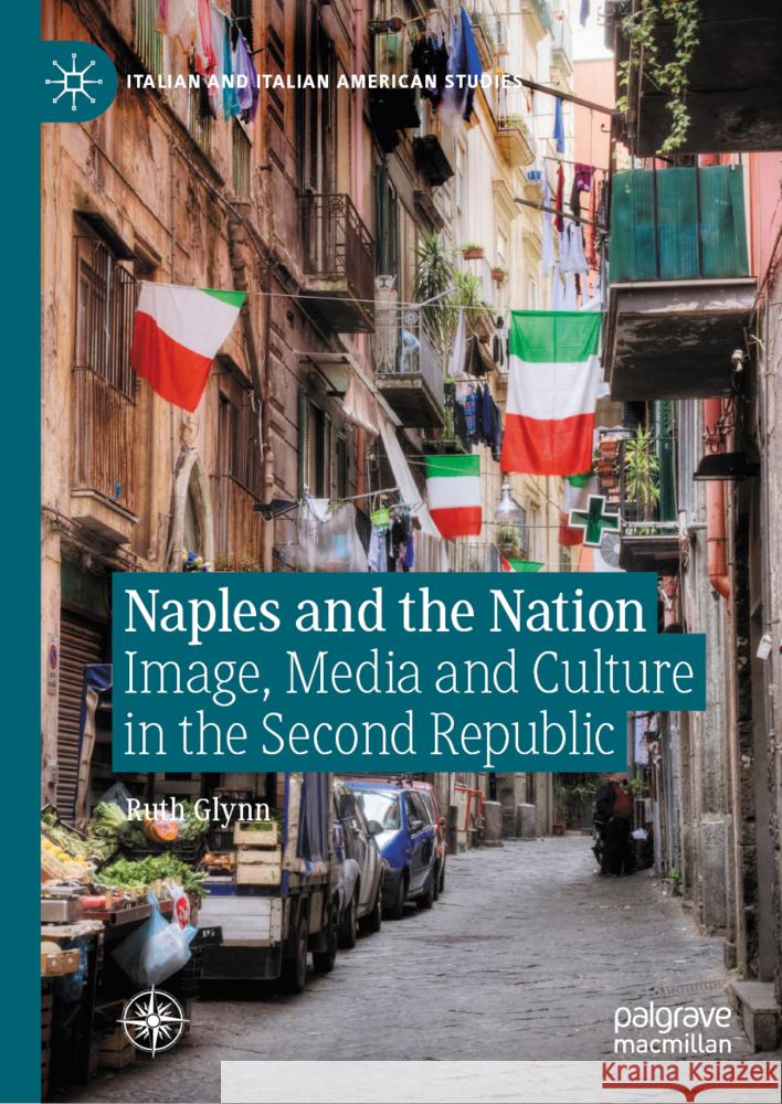 Naples and the Nation: Image, Media and Culture in the Second Republic Ruth Glynn 9783031801570 Palgrave MacMillan