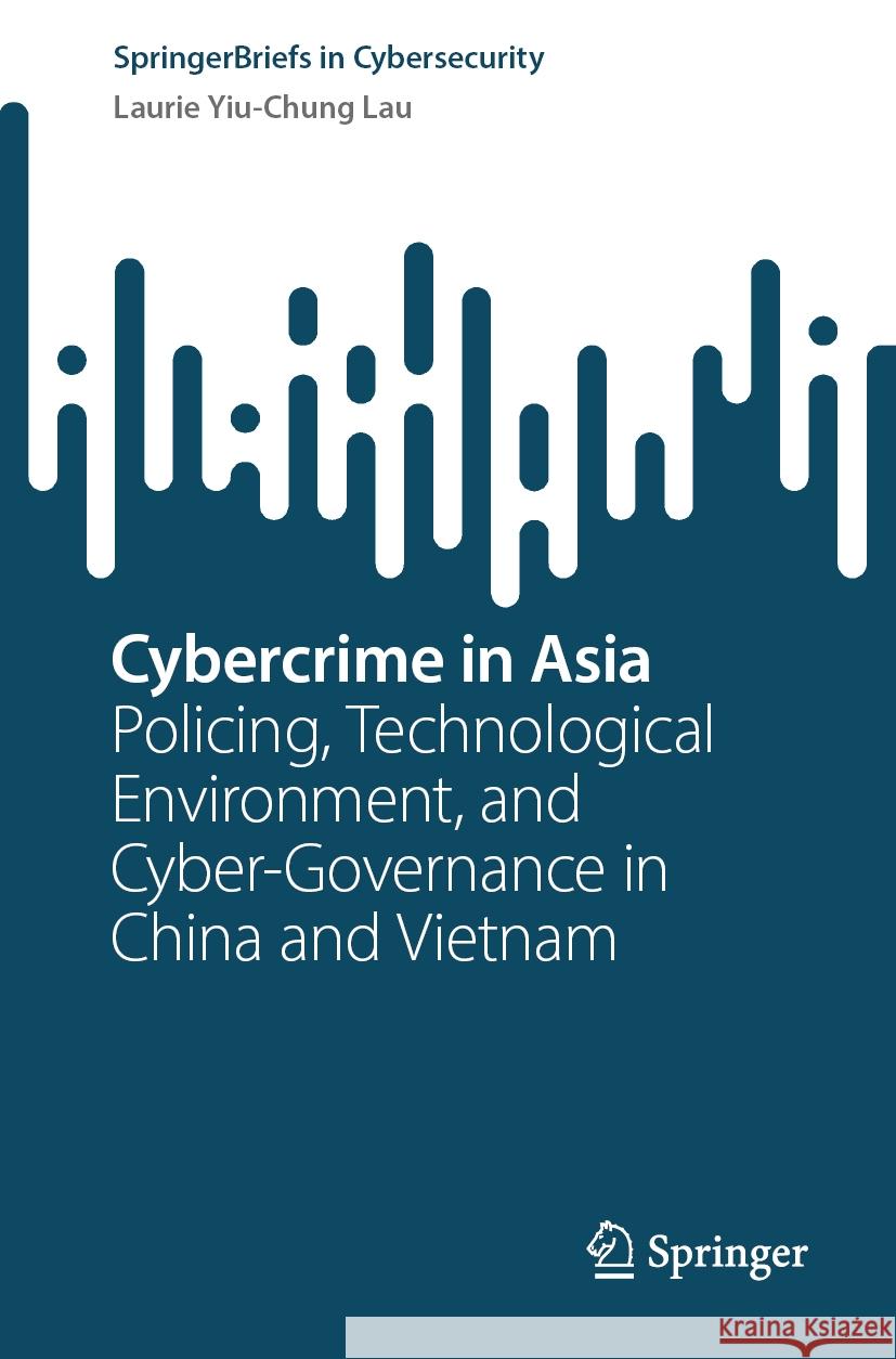 Cybercrime in Asia: Policing, Technological Environment, and Cyber-Governance in China and Vietnam Laurie Yiu-Chun 9783031802126 Springer